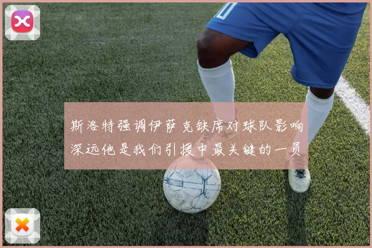 斯洛特强调伊萨克缺席对球队影响深远他是我们引援中最关键的一员