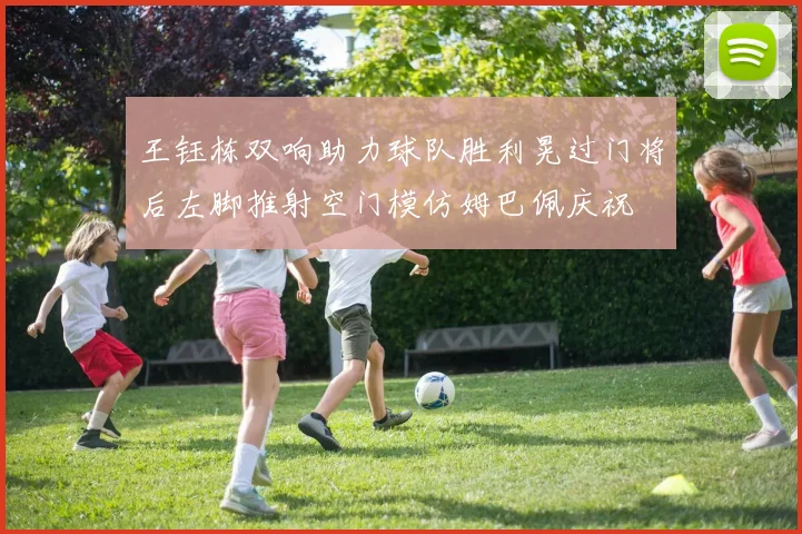 王钰栋双响助力球队胜利晃过门将后左脚推射空门模仿姆巴佩庆祝