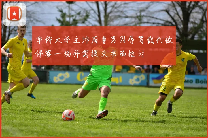 华侨大学主帅周鲁男因辱骂裁判被停赛一场并需提交书面检讨