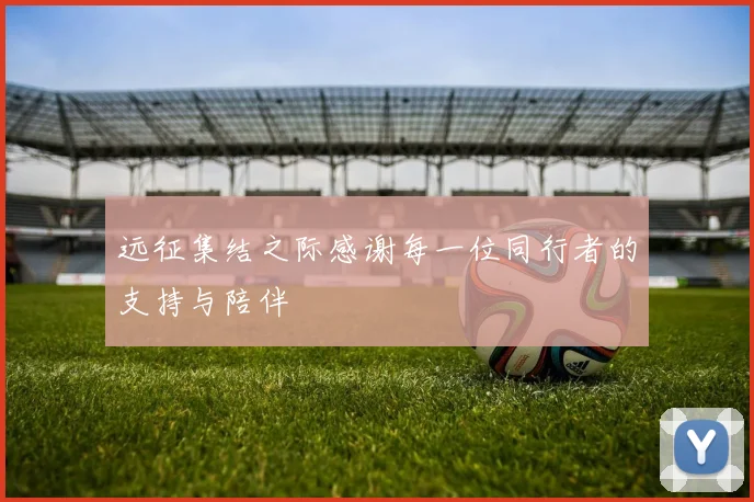 远征集结之际感谢每一位同行者的支持与陪伴