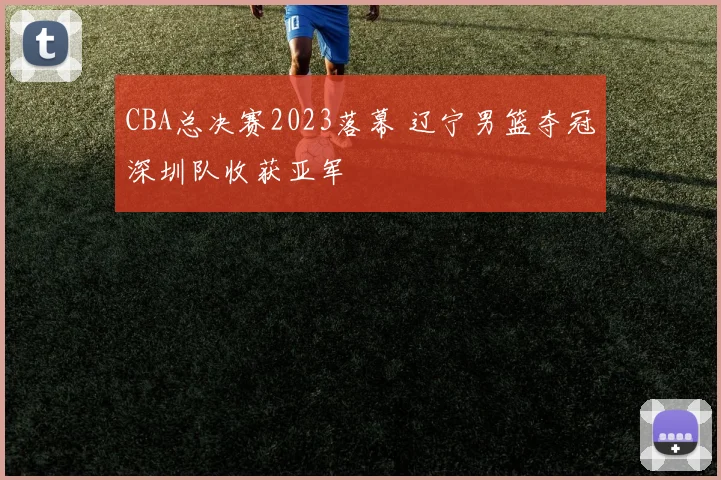 CBA总决赛2023落幕 辽宁男篮夺冠深圳队收获亚军
